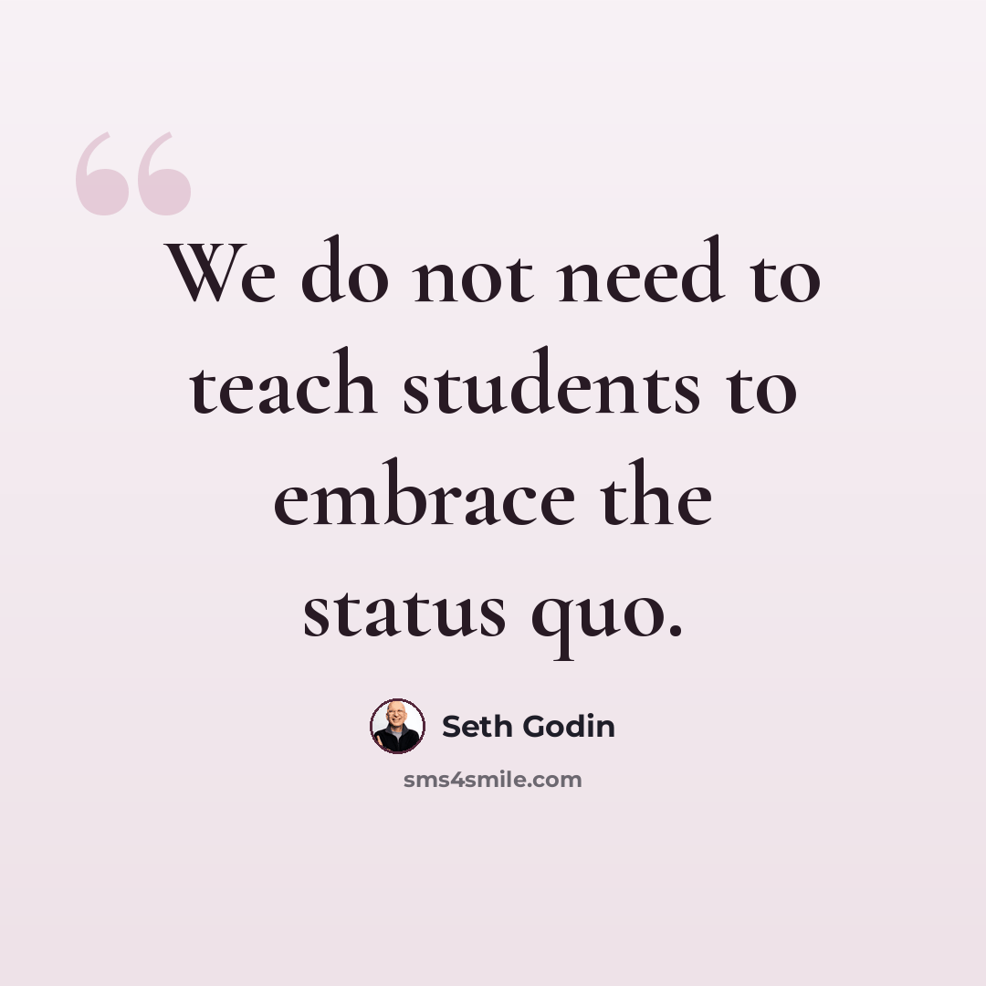 “We do not need to teach students to embrace the status quo.” quote by Seth Godin