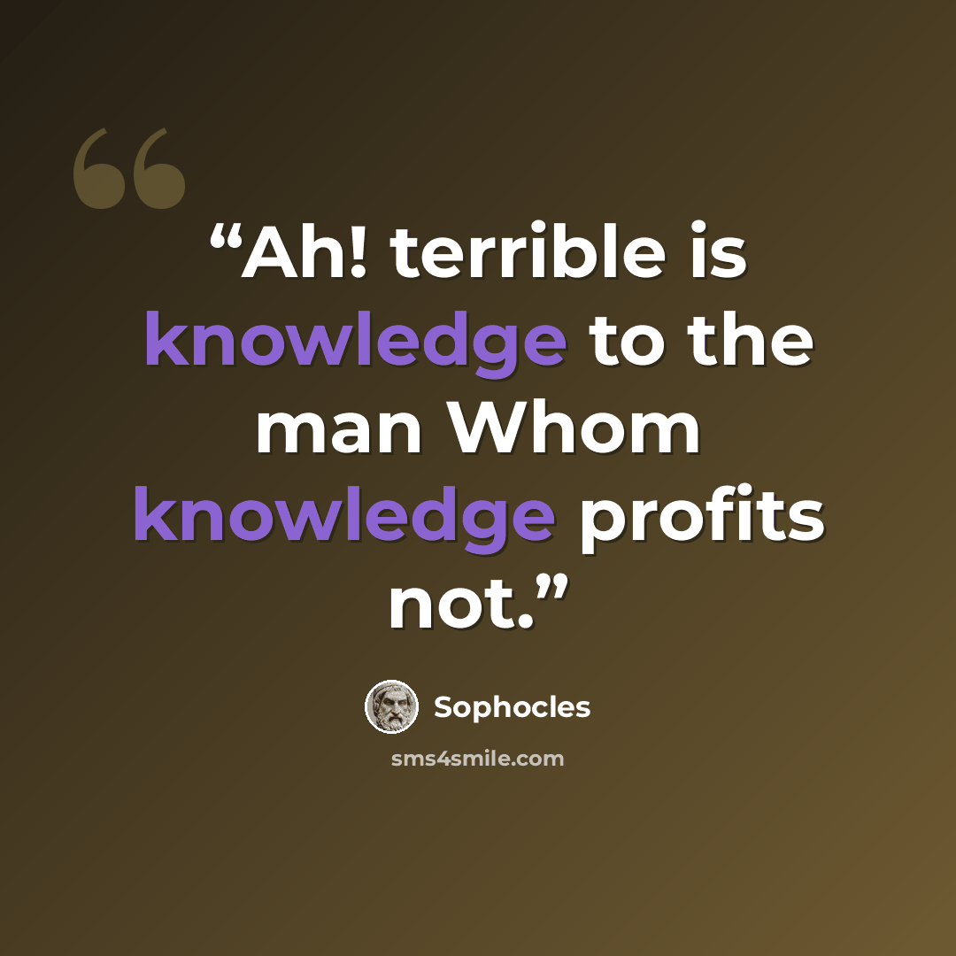 “Ah! terrible is knowledge to the man Whom knowledge profits not.” quote by Sophocles
