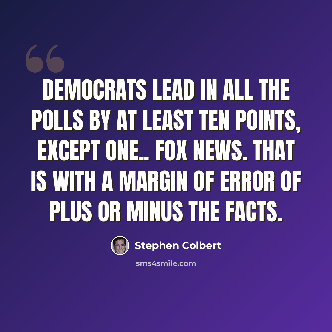 “Democrats lead in all the polls by at least ten points, except one.. Fox News. That is with a margin of error of plus or minus the facts.” quote by Stephen Colbert