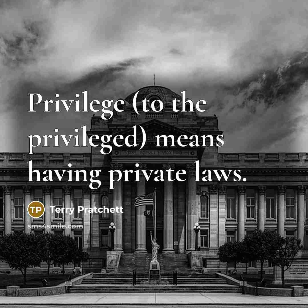 “Privilege (to the privileged) means having private laws.” quote by Terry Pratchett