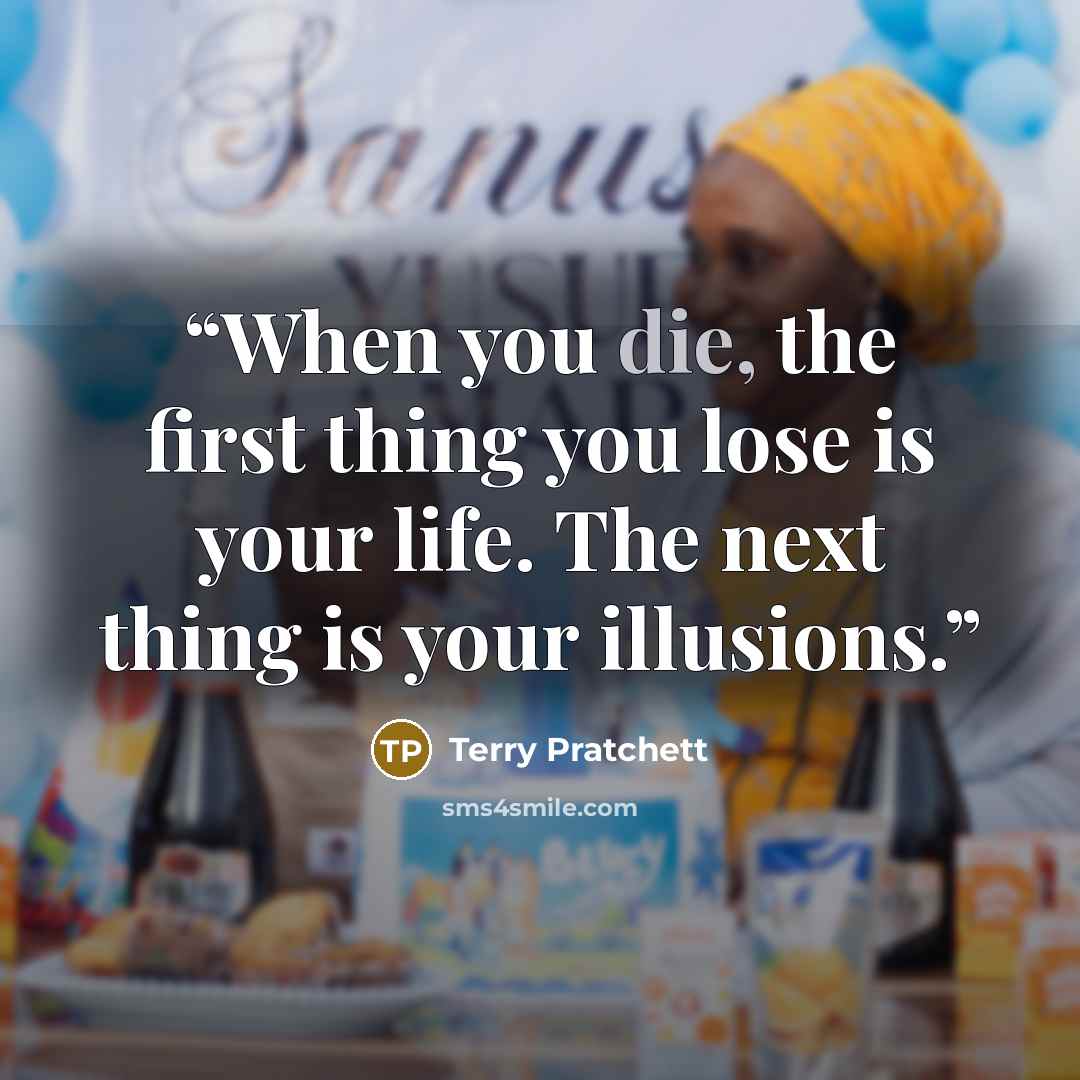“When you die, the first thing you lose is your life. The next thing is your illusions.” quote by Terry Pratchett