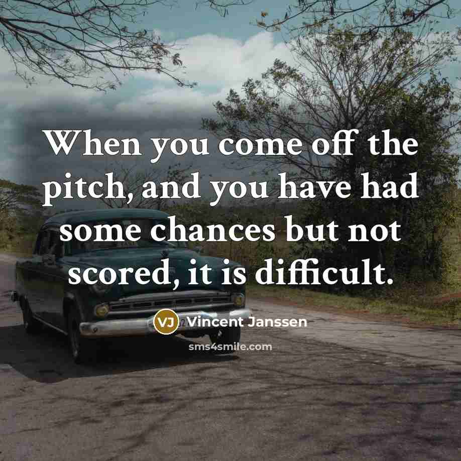 “When you come off the pitch, and you have had some chances but not scored, it is difficult.” quote by Vincent Janssen