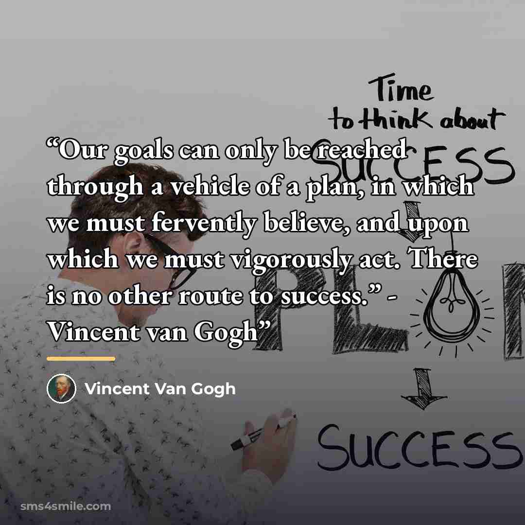 “Our goals can only be reached through a vehicle of a plan, in which we must fervently believe, and upon which we must vigorously act. There is no other route to success.” - Vincent van Gogh” quote by Vincent van Gogh