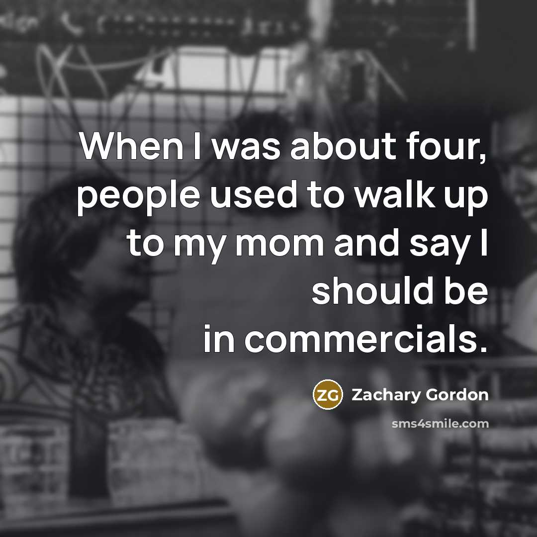 “When I was about four, people used to walk up to my mom and say I should be in commercials.” quote by Zachary Gordon