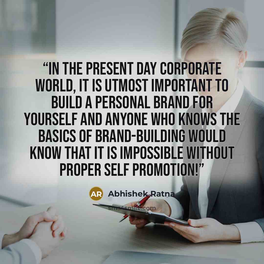“In the present day corporate world, it is utmost important to build a personal brand for yourself and anyone who knows the basics of brand-building would know that it is impossible without proper self promotion!” quote by Abhishek Ratna