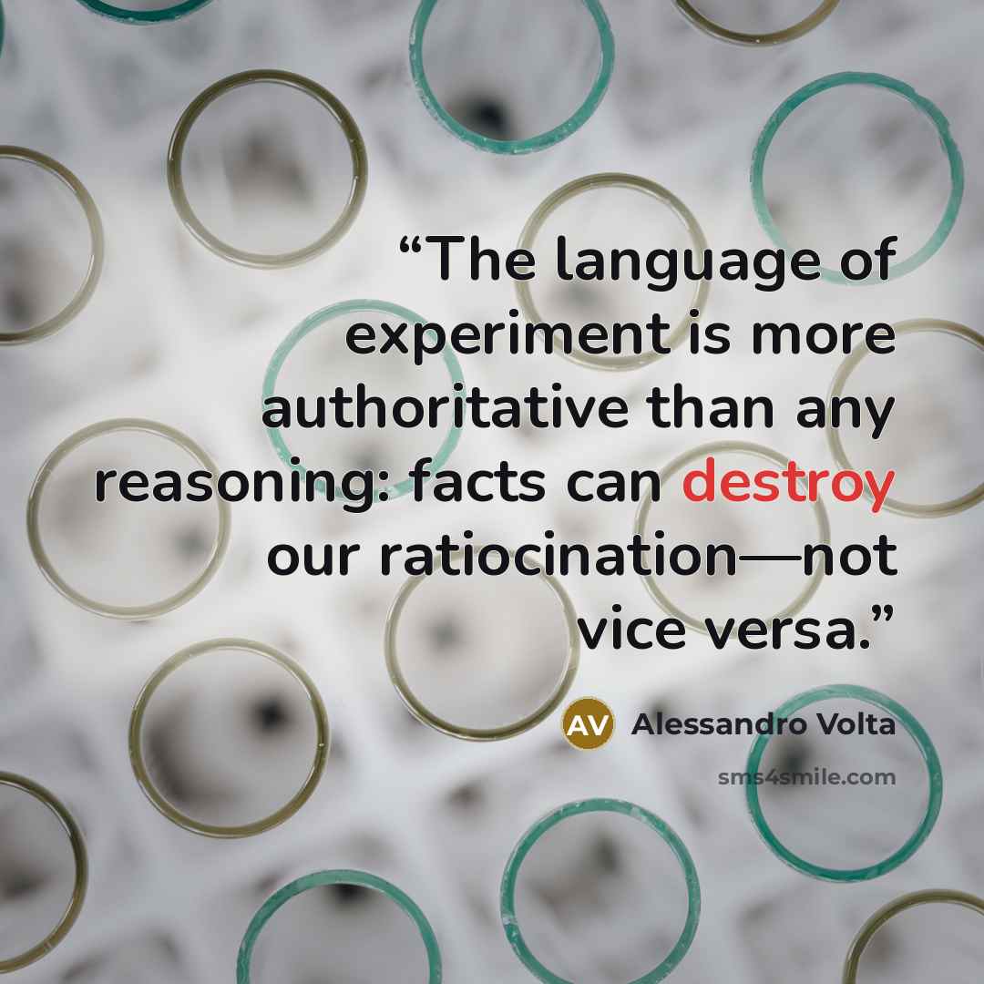 “The language of experiment is more authoritative than any reasoning: facts can destroy our ratiocination—not vice versa.” quote by Alessandro Volta