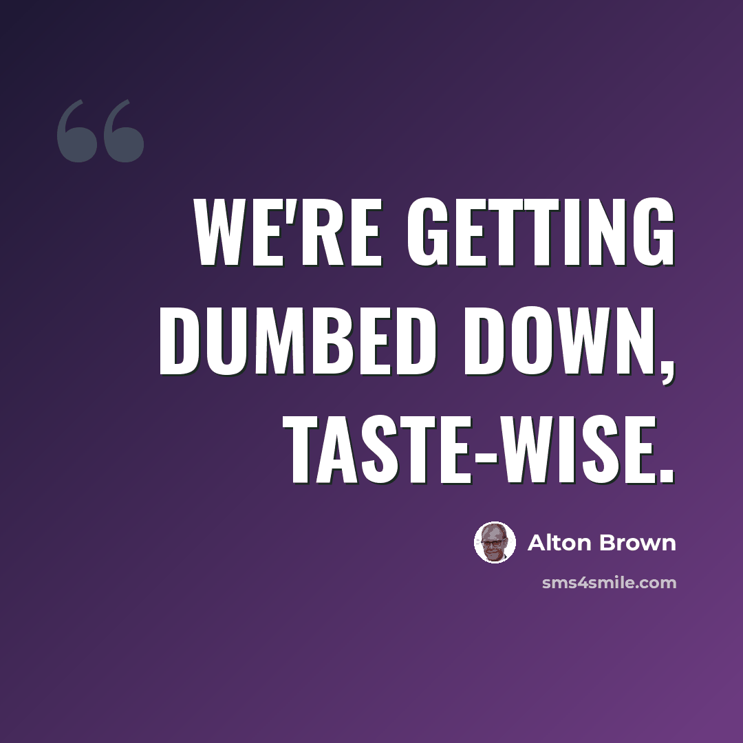 “We're getting dumbed down, taste-wise.” quote by Alton Brown