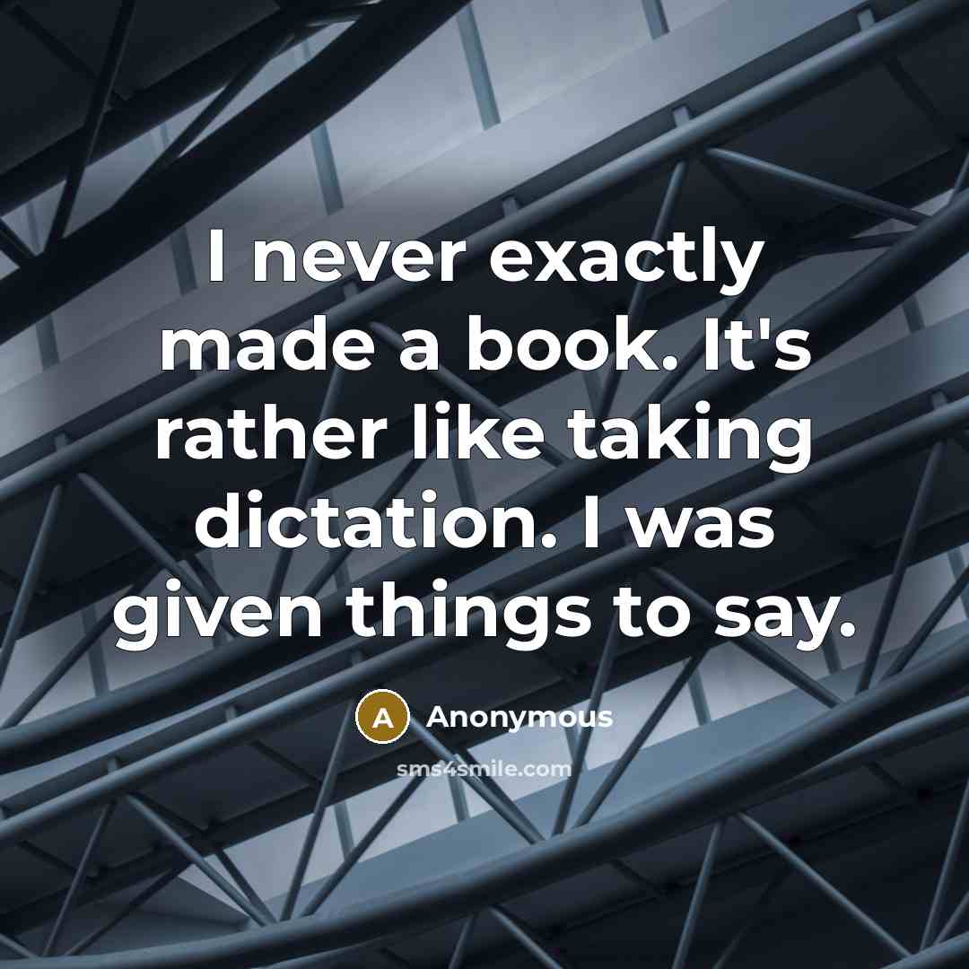 “I never exactly made a book. It's rather like taking dictation. I was given things to say.” quote by Anonymous