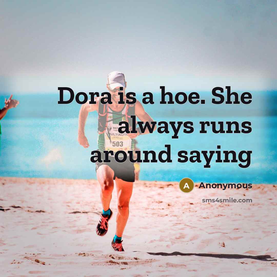 “Dora is a hoe. She always runs around saying” quote by Anonymous