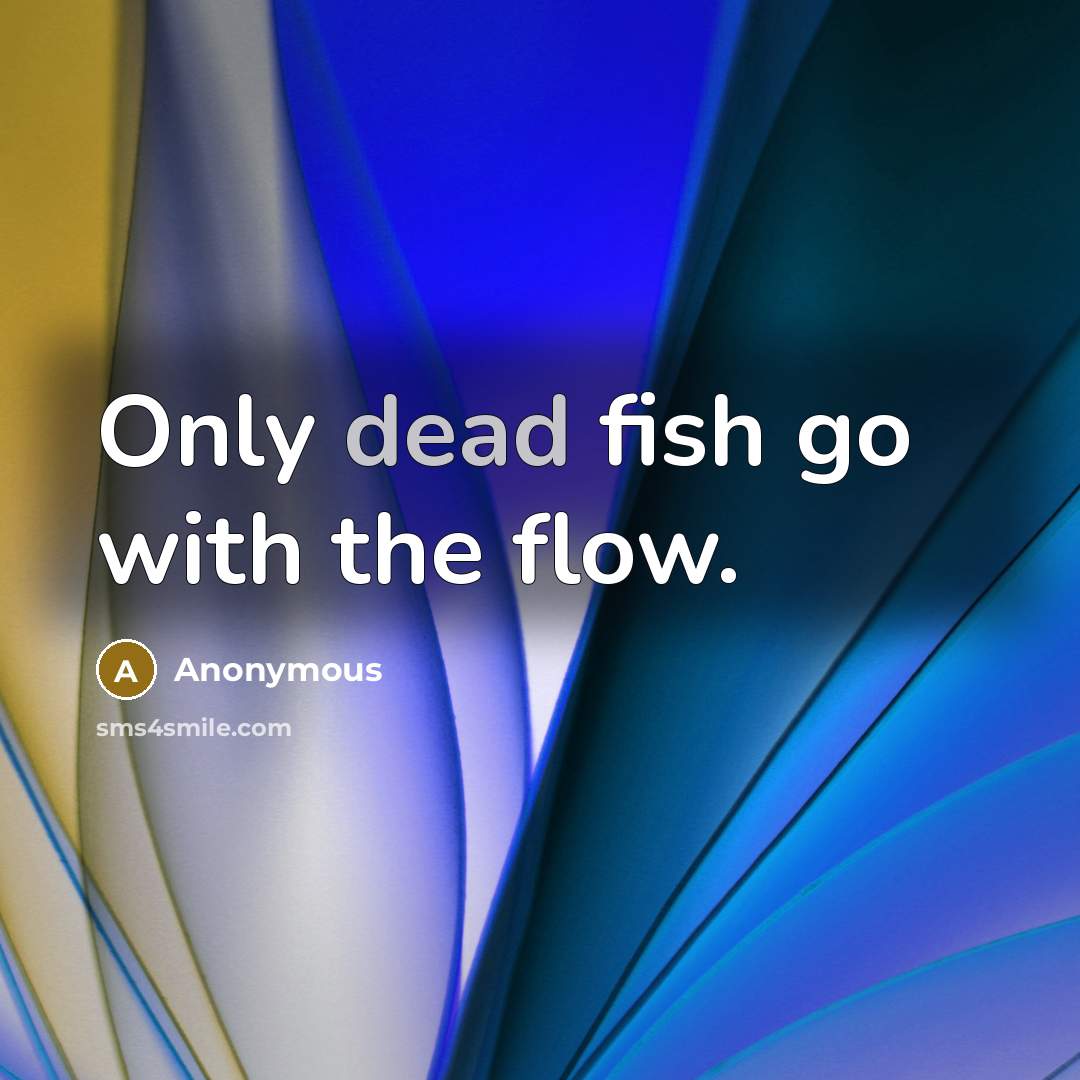 “Only dead fish go with the flow.” quote by Anonymous