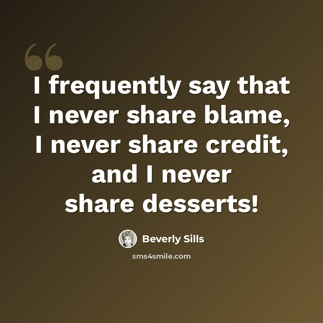 “I frequently say that I never share blame, I never share credit, and I never share desserts!” quote by Beverly Sills