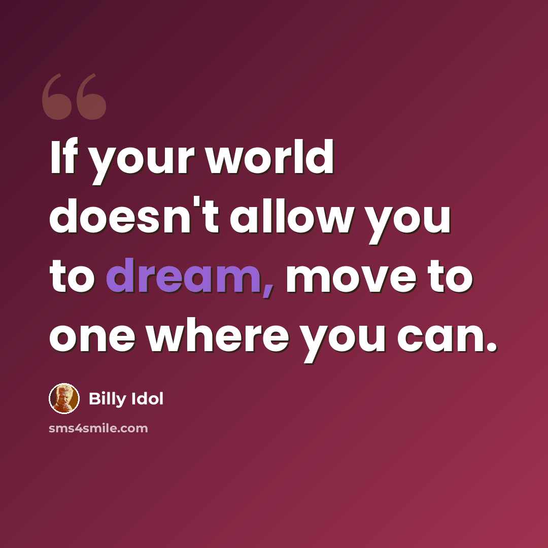 “If your world doesn't allow you to dream, move to one where you can.” quote by Billy Idol