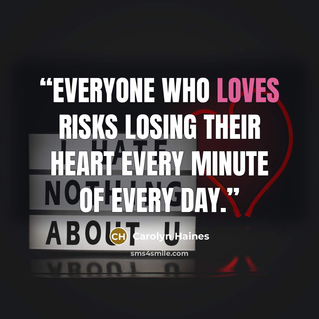 “Everyone who loves risks losing their heart every minute of every day.” quote by Carolyn Haines