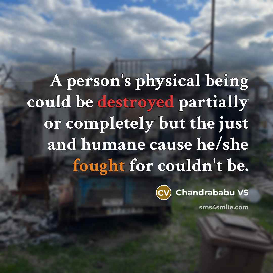 “A person's physical being could be destroyed partially or completely but the just and humane cause he/she fought for couldn't be.” quote by Chandrababu VS