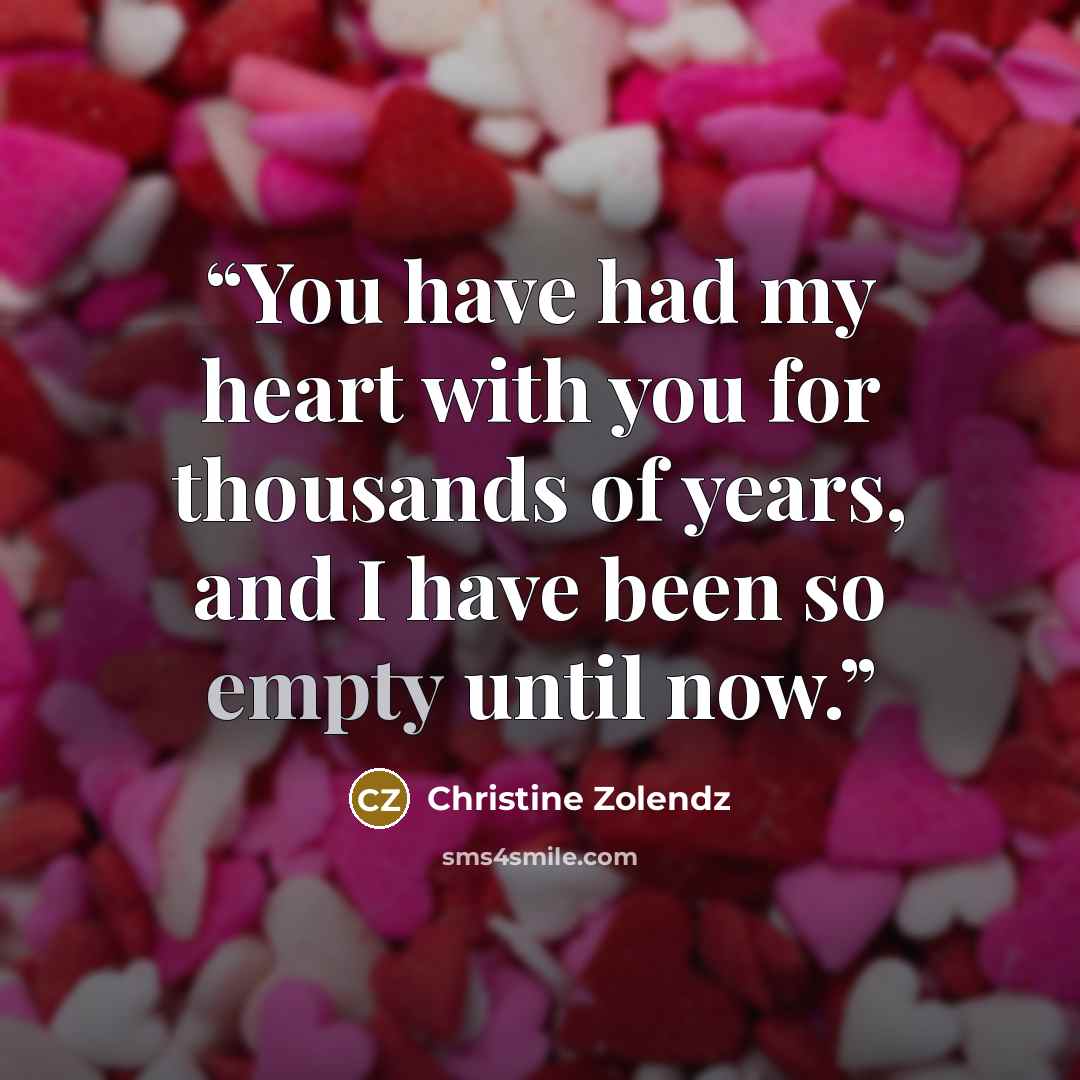 “You have had my heart with you for thousands of years, and I have been so empty until now.” quote by Christine Zolendz