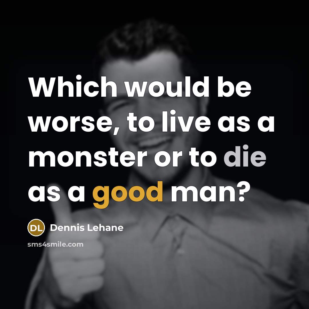 “Which would be worse, to live as a monster or to die as a good man?” quote by Dennis Lehane
