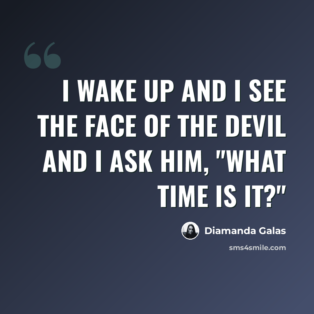 “I wake up and I see the face of the devil and I ask him, "What time is it?"” quote by Diamanda Galas