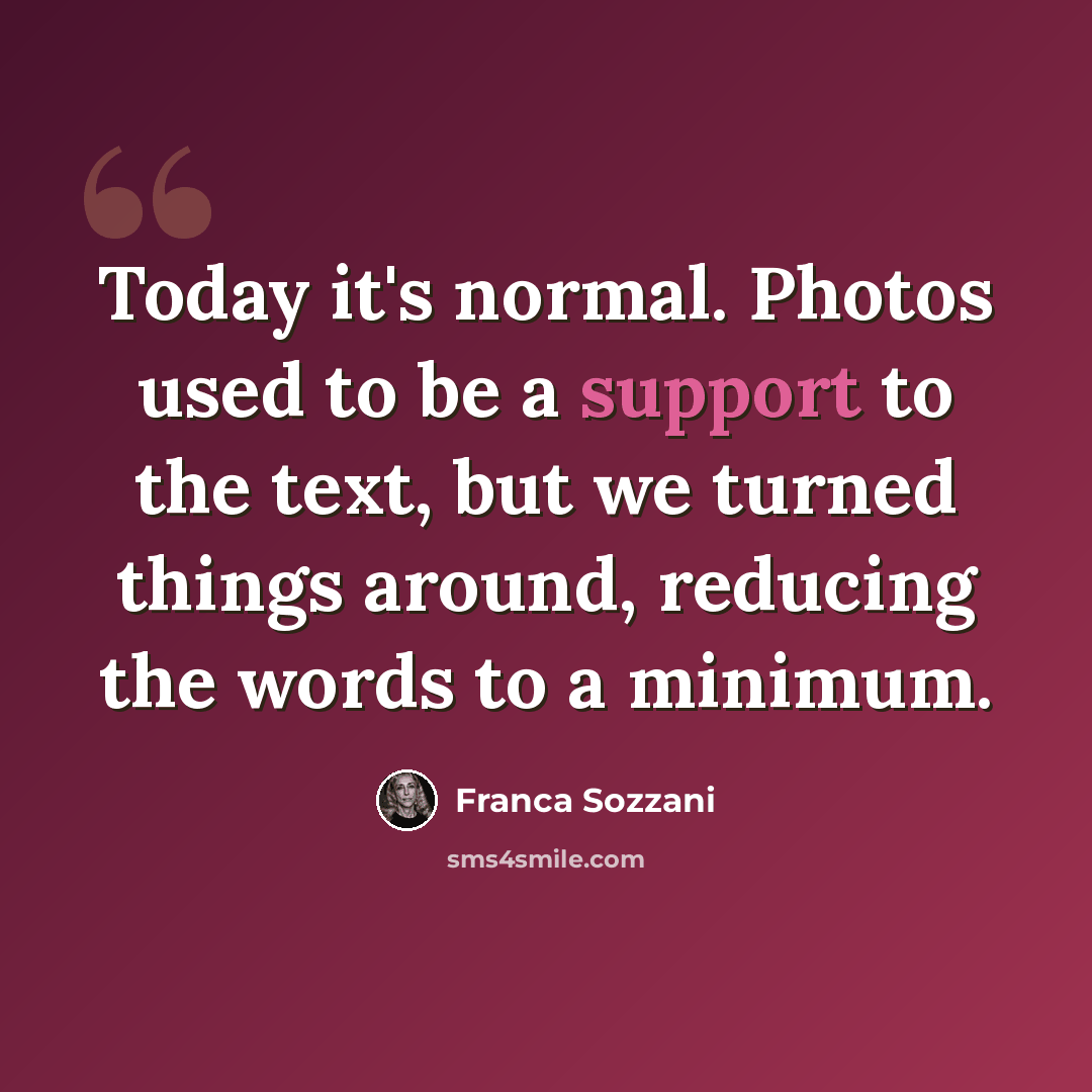 “Today it's normal. Photos used to be a support to the text, but we turned things around, reducing the words to a minimum.” quote by Franca Sozzani