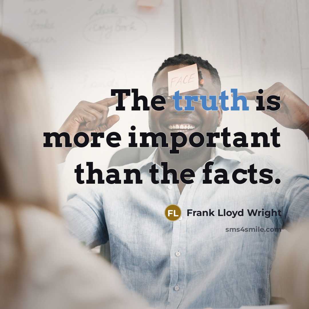 “The truth is more important than the facts.” quote by Frank Lloyd Wright