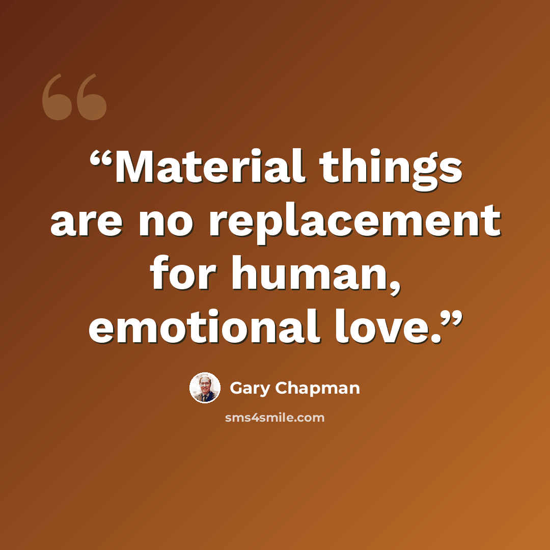 “Material things are no replacement for human, emotional love.” quote by Gary Chapman