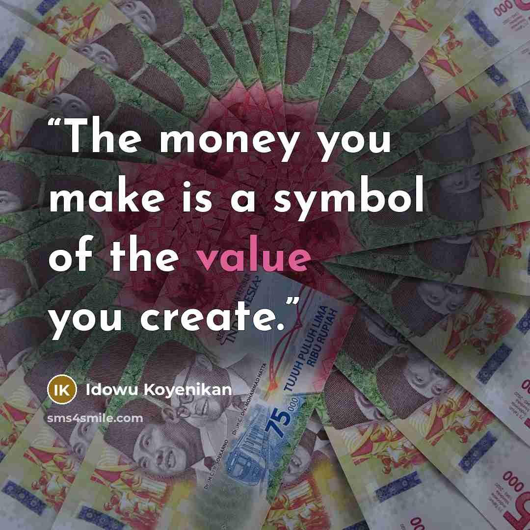 “The money you make is a symbol of the value you create.” quote by Idowu Koyenikan