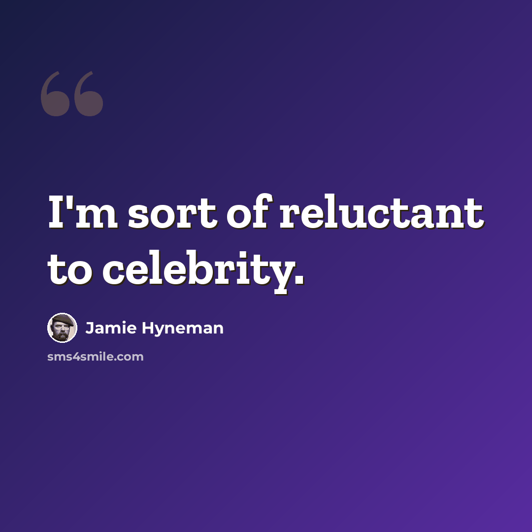 “I'm sort of reluctant to celebrity.” quote by Jamie Hyneman