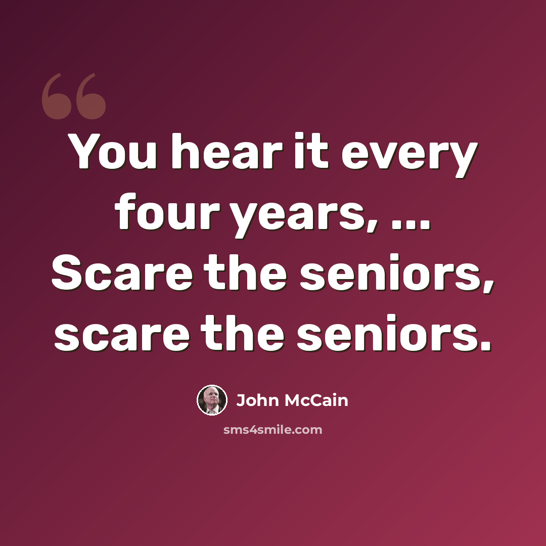 “You hear it every four years, ... Scare the seniors, scare the seniors.” quote by John McCain