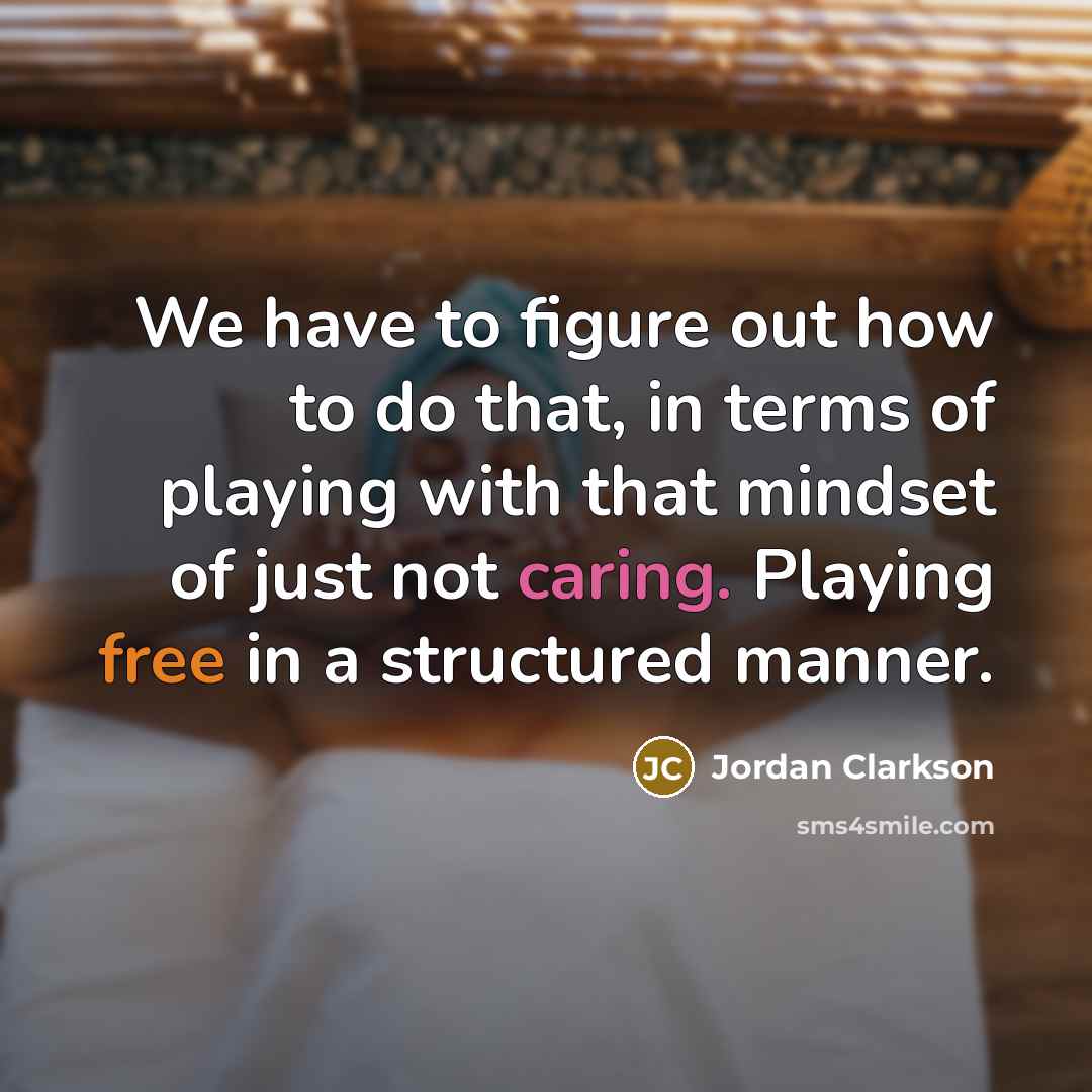“We have to figure out how to do that, in terms of playing with that mindset of just not caring. Playing free in a structured manner.” quote by Jordan Clarkson