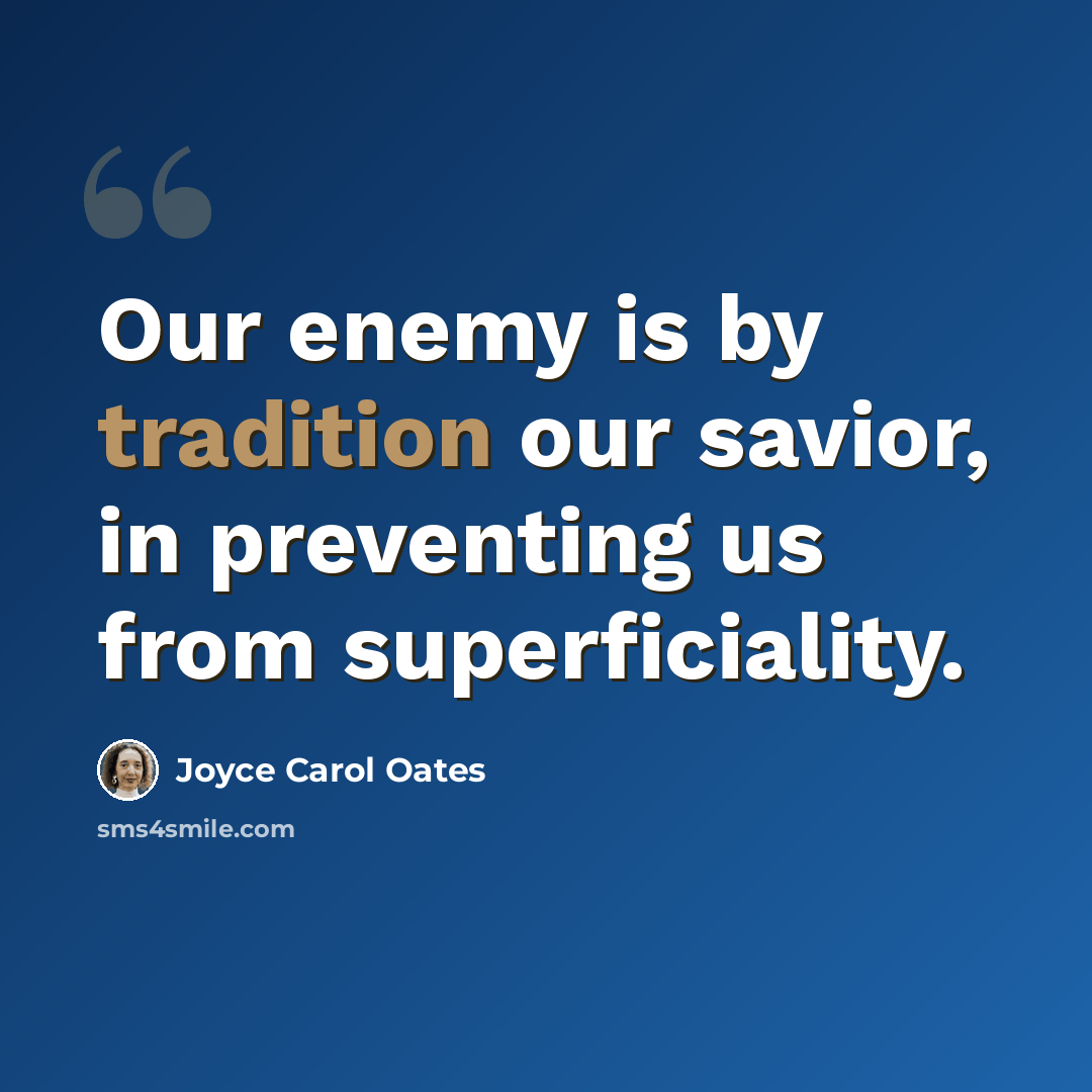 “Our enemy is by tradition our savior, in preventing us from superficiality.” quote by Joyce Carol Oates