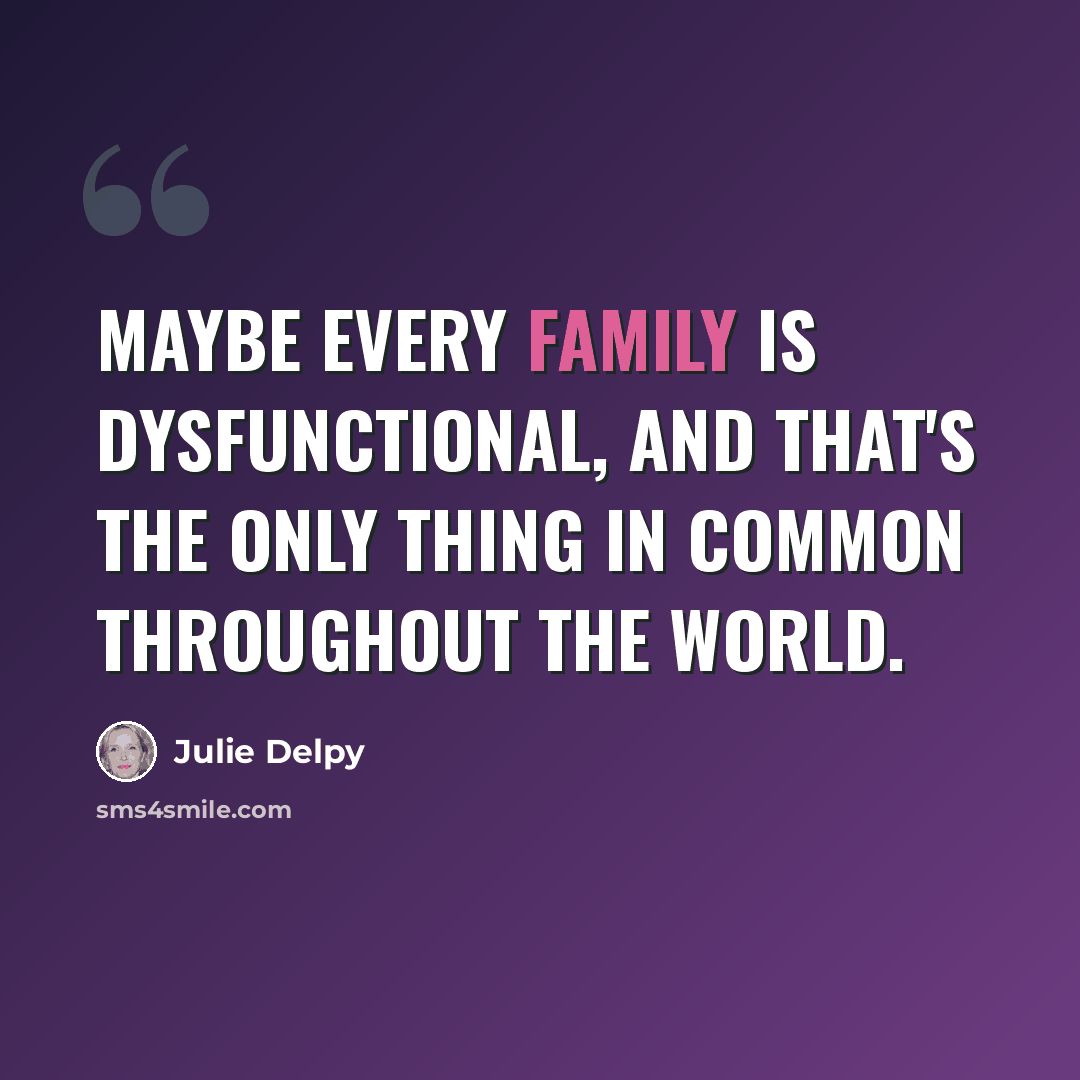 “Maybe every family is dysfunctional, and that's the only thing in common throughout the world.” quote by Julie Delpy