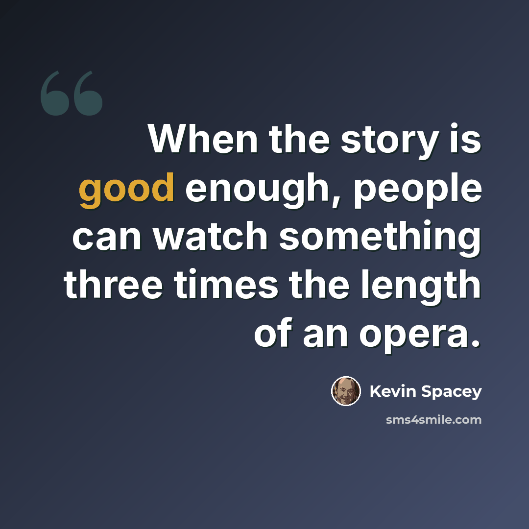 “When the story is good enough, people can watch something three times the length of an opera.” quote by Kevin Spacey