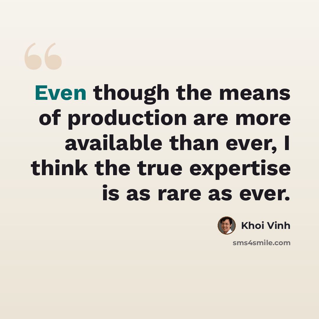 “Even though the means of production are more available than ever, I think the true expertise is as rare as ever.” quote by Khoi Vinh