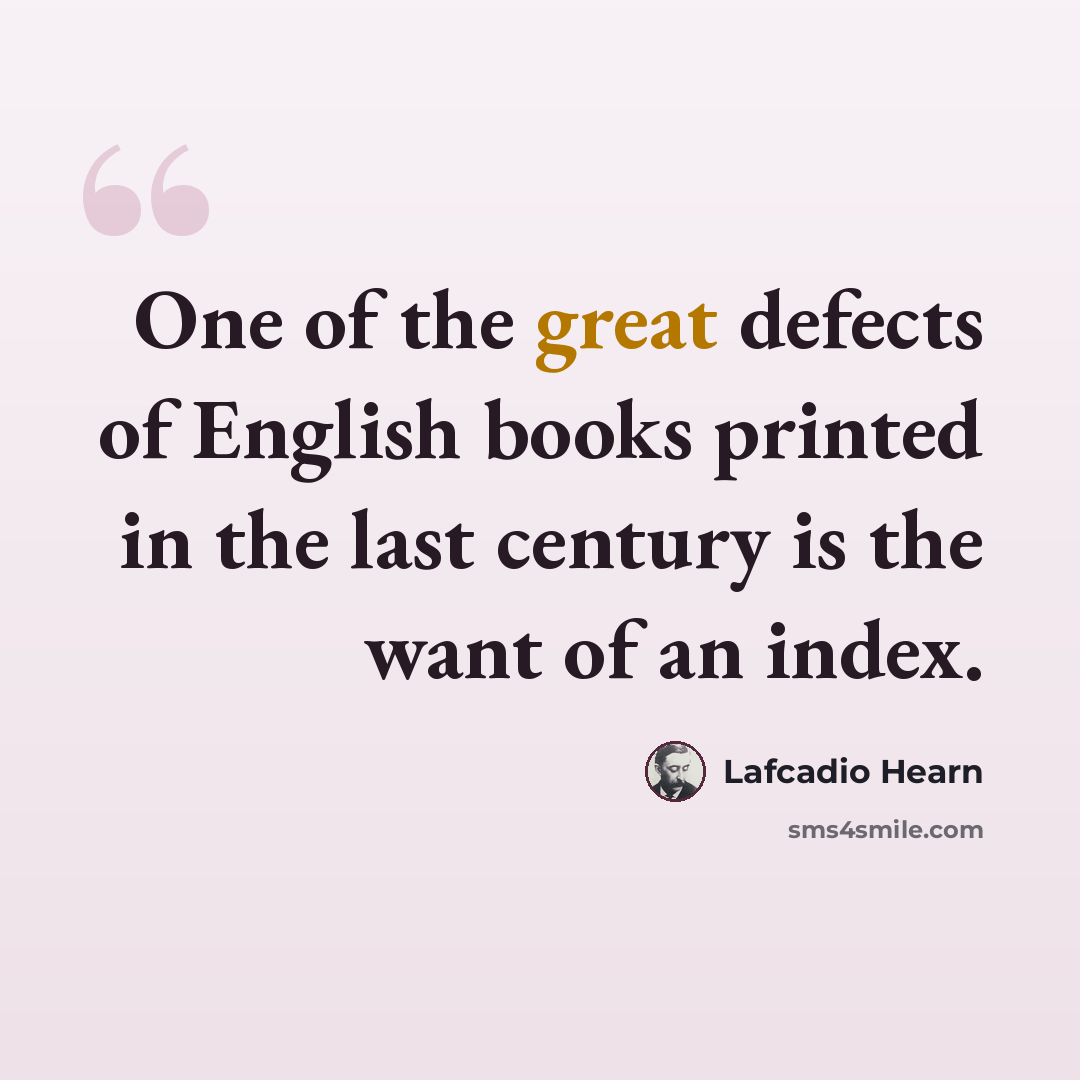 “One of the great defects of English books printed in the last century is the want of an index.” quote by Lafcadio Hearn