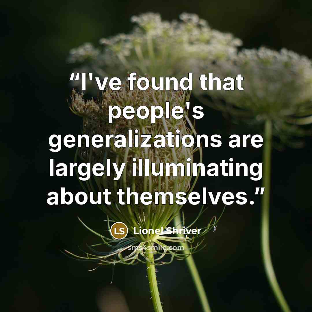“I've found that people's generalizations are largely illuminating about themselves.” quote by Lionel Shriver