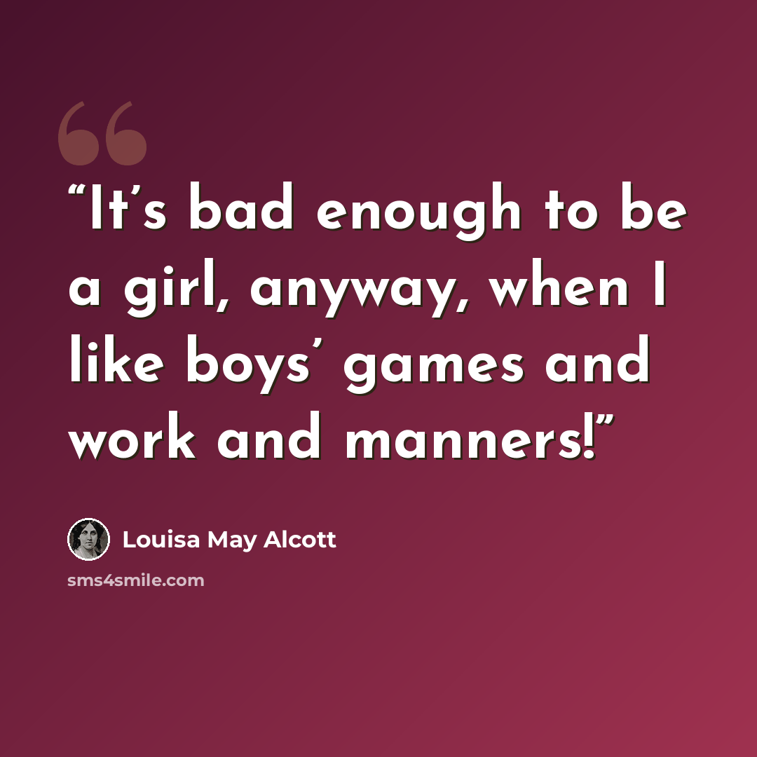 “It’s bad enough to be a girl, anyway, when I like boys’ games and work and manners!” quote by Louisa May Alcott