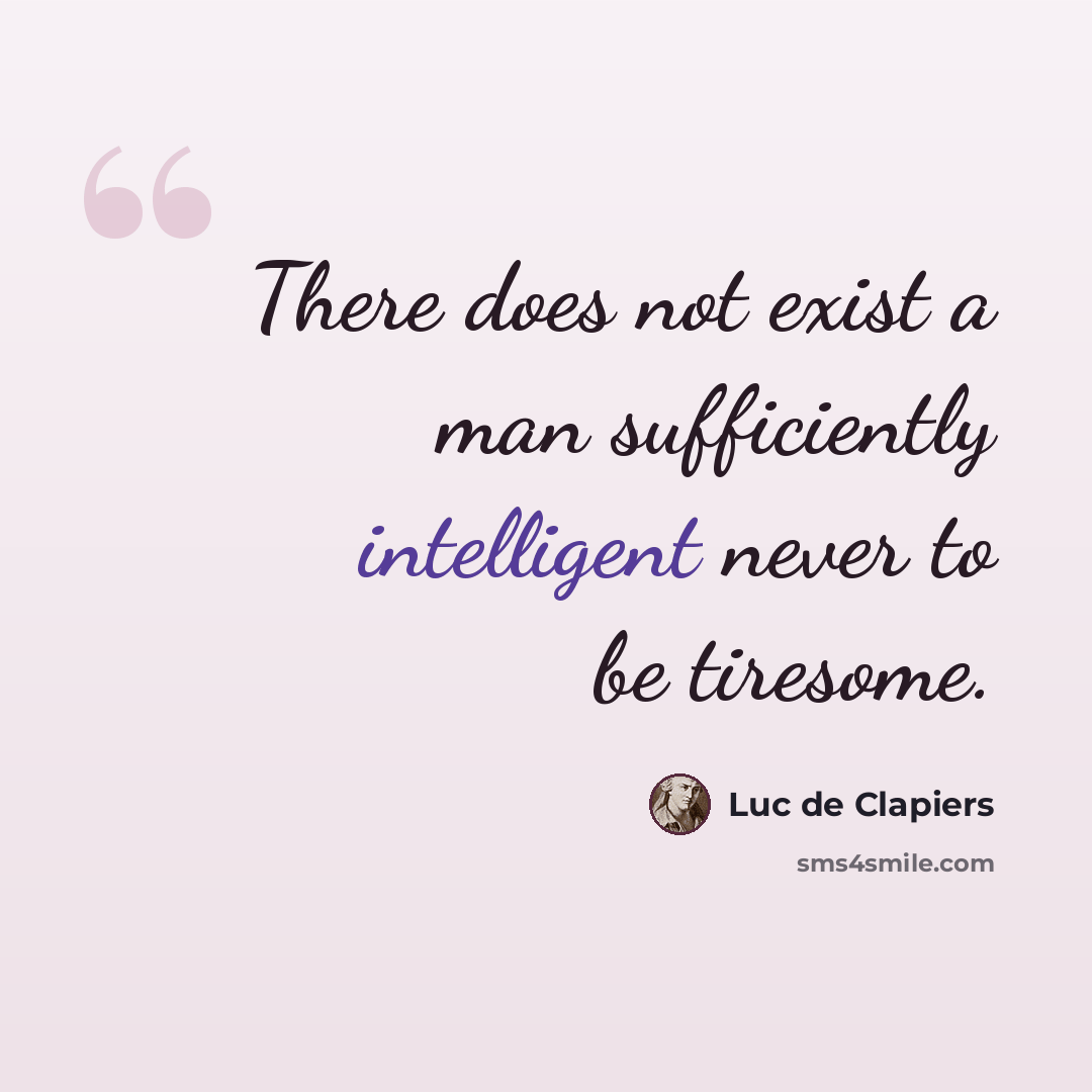 “There does not exist a man sufficiently intelligent never to be tiresome.” quote by Luc de Clapiers