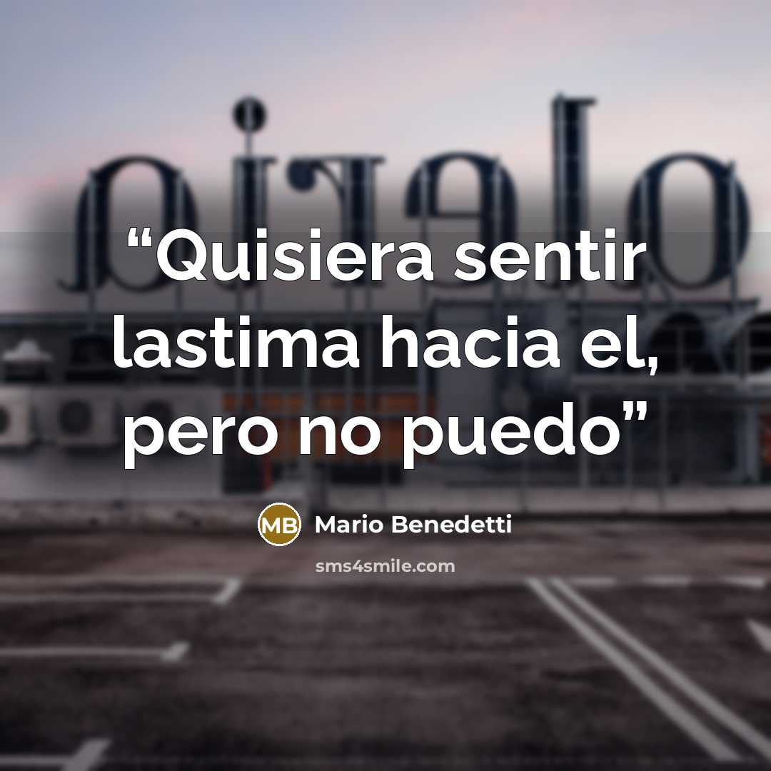 “Quisiera sentir lastima hacia el, pero no puedo” quote by Mario Benedetti