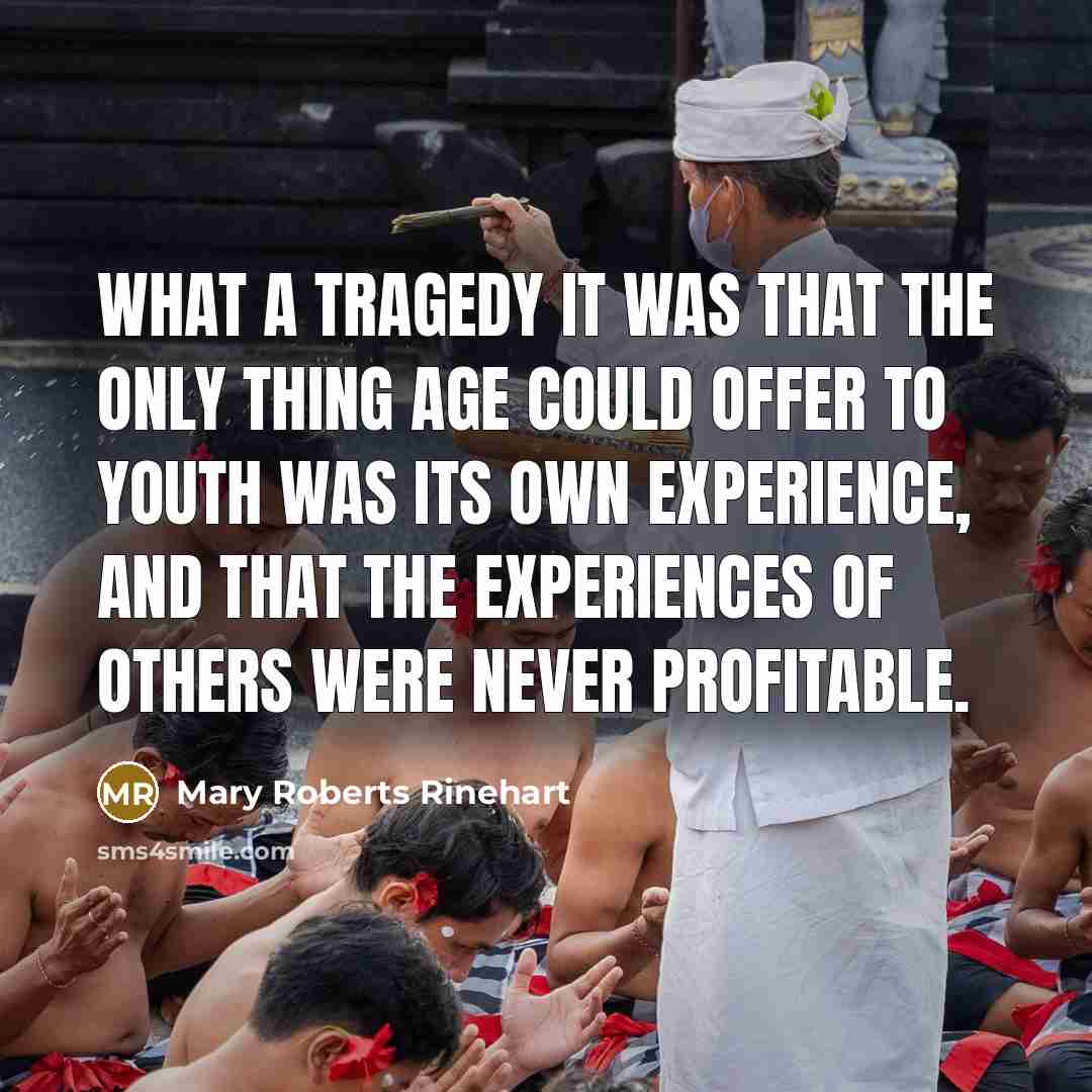 “What a tragedy it was that the only thing age could offer to youth was its own experience, and that the experiences of others were never profitable.” quote by Mary Roberts Rinehart