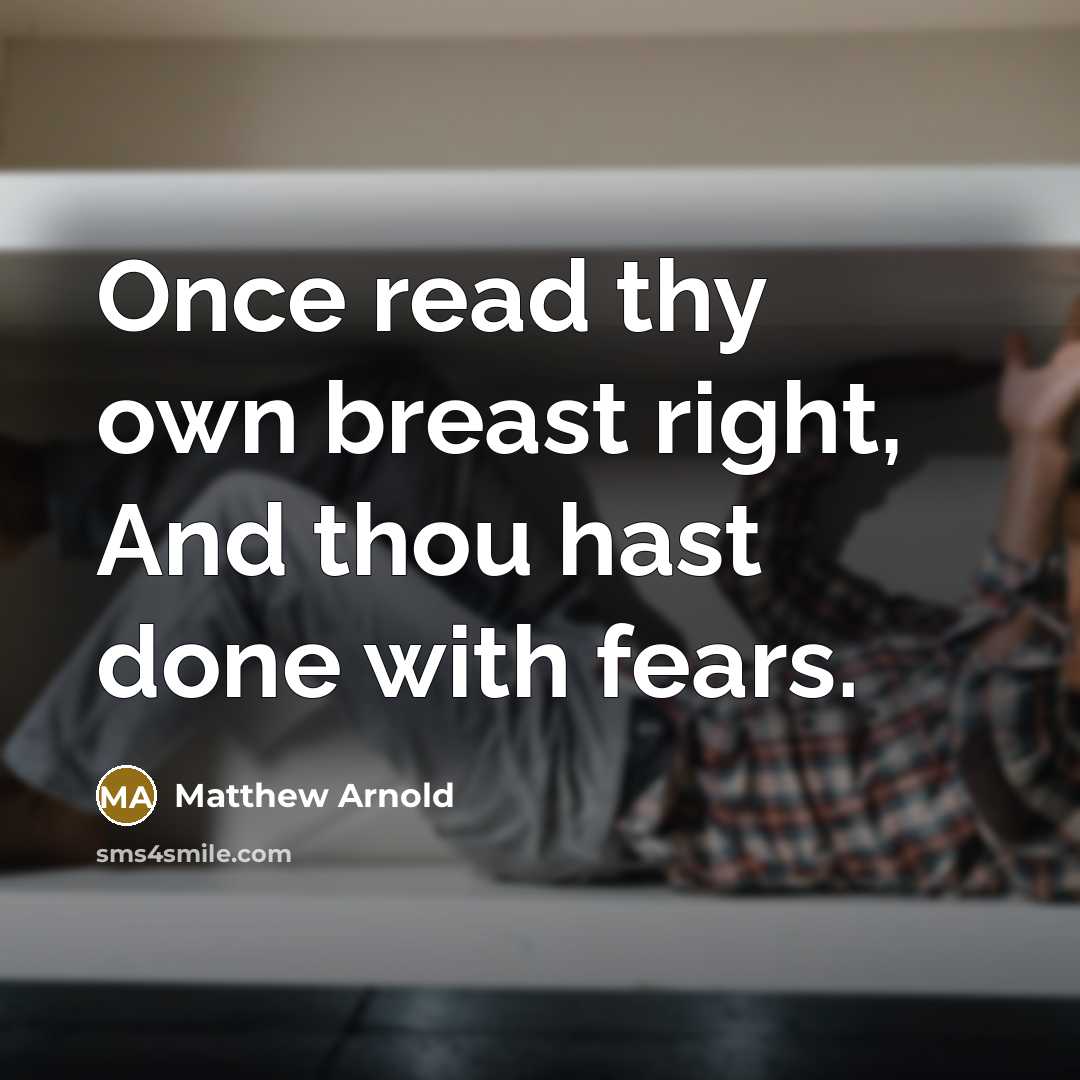 “Once read thy own breast right, And thou hast done with fears.” quote by Matthew Arnold