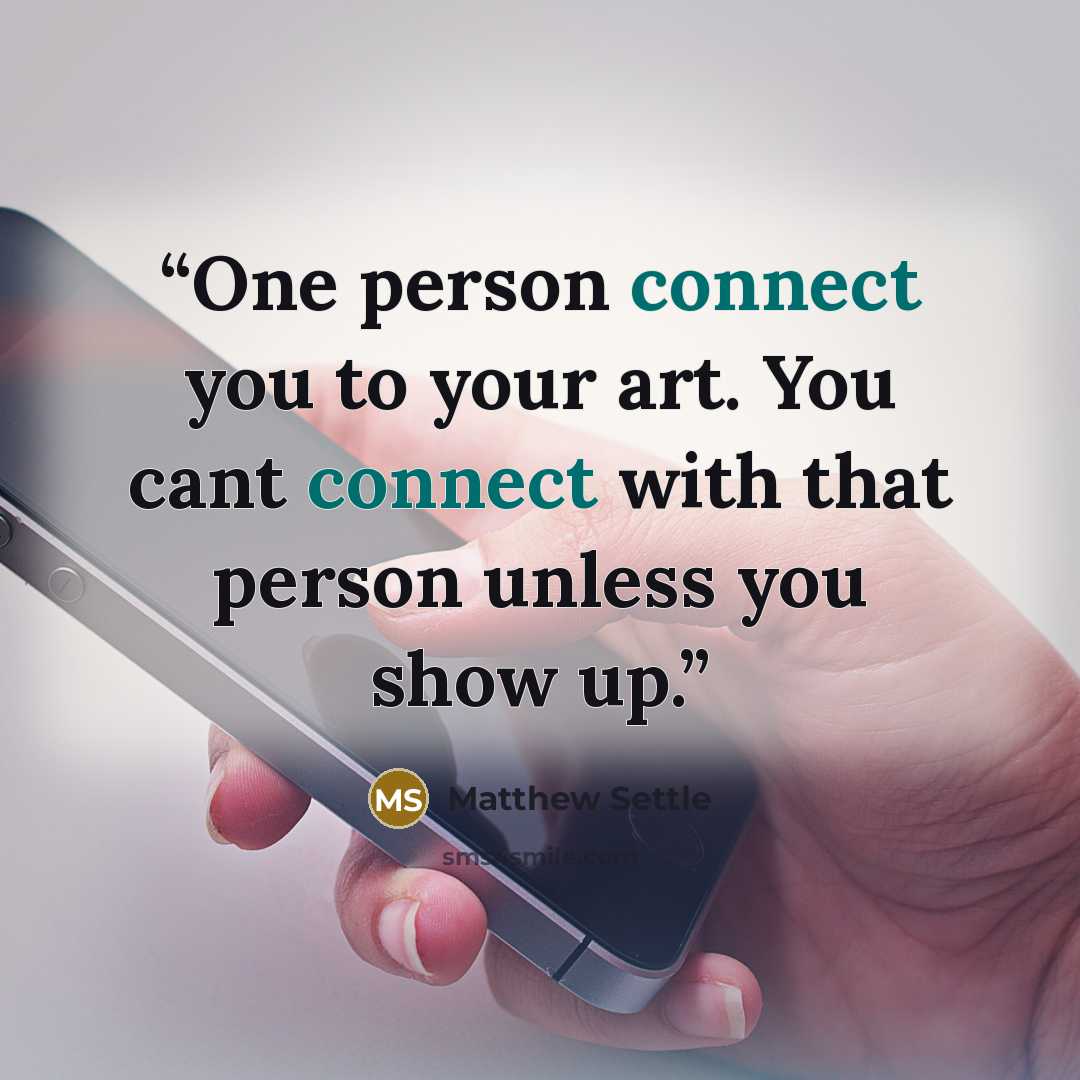 “One person connect you to your art. You cant connect with that person unless you show up.” quote by Matthew Settle