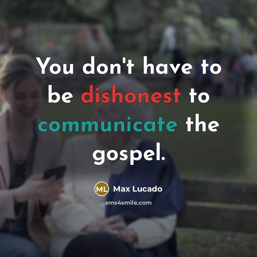 “You don't have to be dishonest to communicate the gospel.” quote by Max Lucado