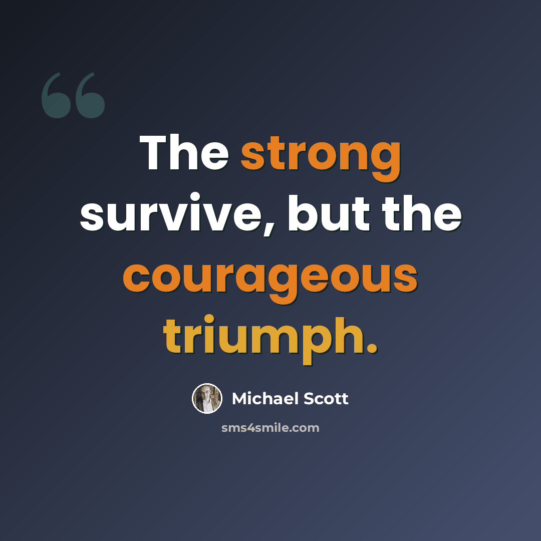“The strong survive, but the courageous triumph.” quote by Michael Scott