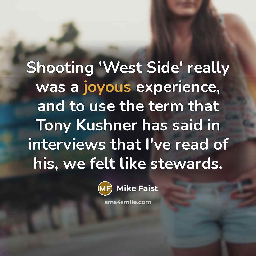 “Shooting 'West Side' really was a joyous experience, and to use the term that Tony Kushner has said in interviews that I've read of his, we felt like stewards.” quote by Mike Faist