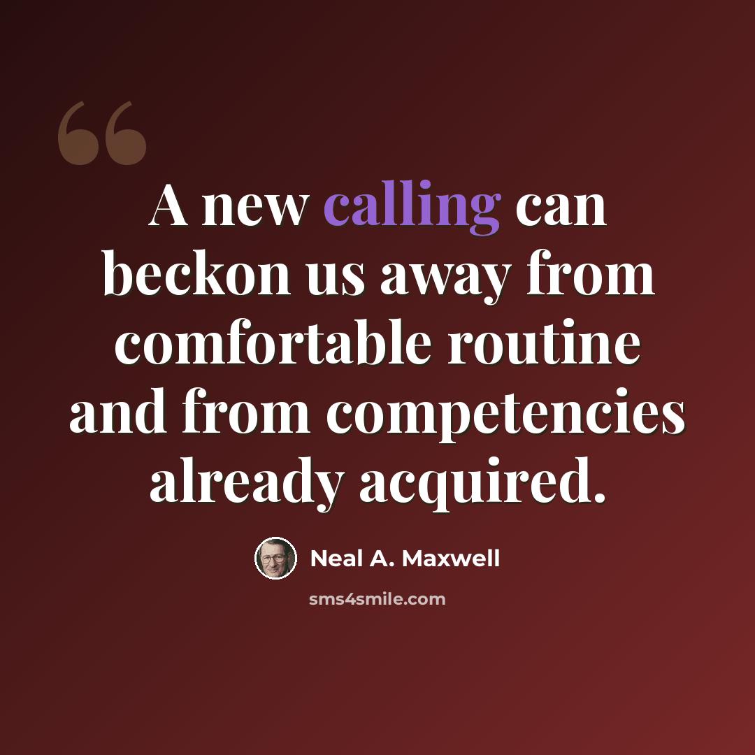 “A new calling can beckon us away from comfortable routine and from competencies already acquired.” quote by Neal A. Maxwell