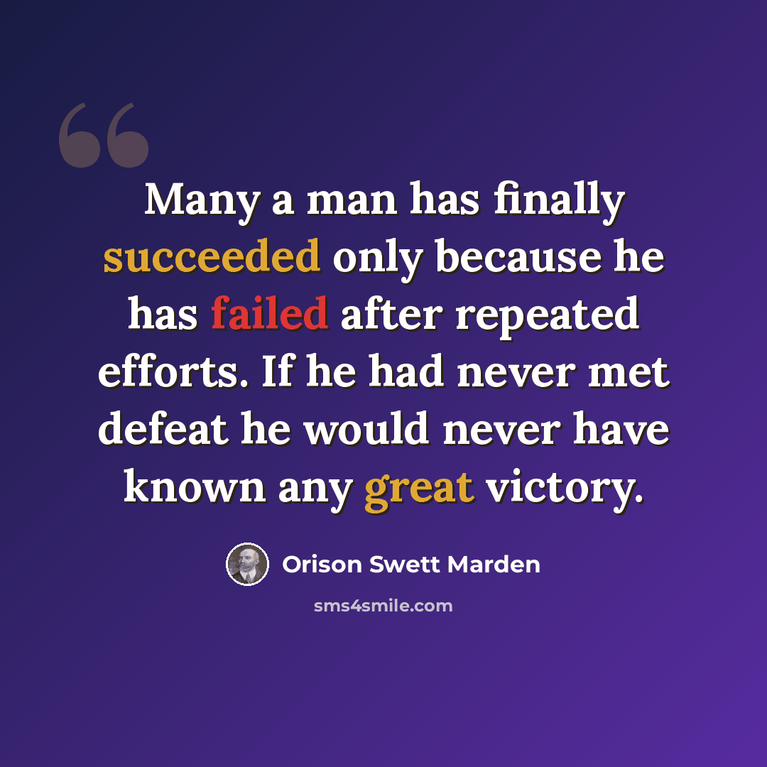 “Many a man has finally succeeded only because he has failed after repeated efforts. If he had never met defeat he would never have known any great victory.” quote by Orison Swett Marden