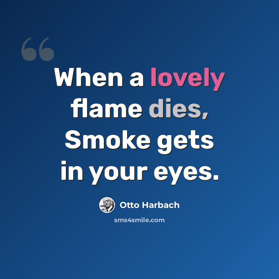 “When a lovely flame dies, Smoke gets in your eyes.” quote by Otto Harbach