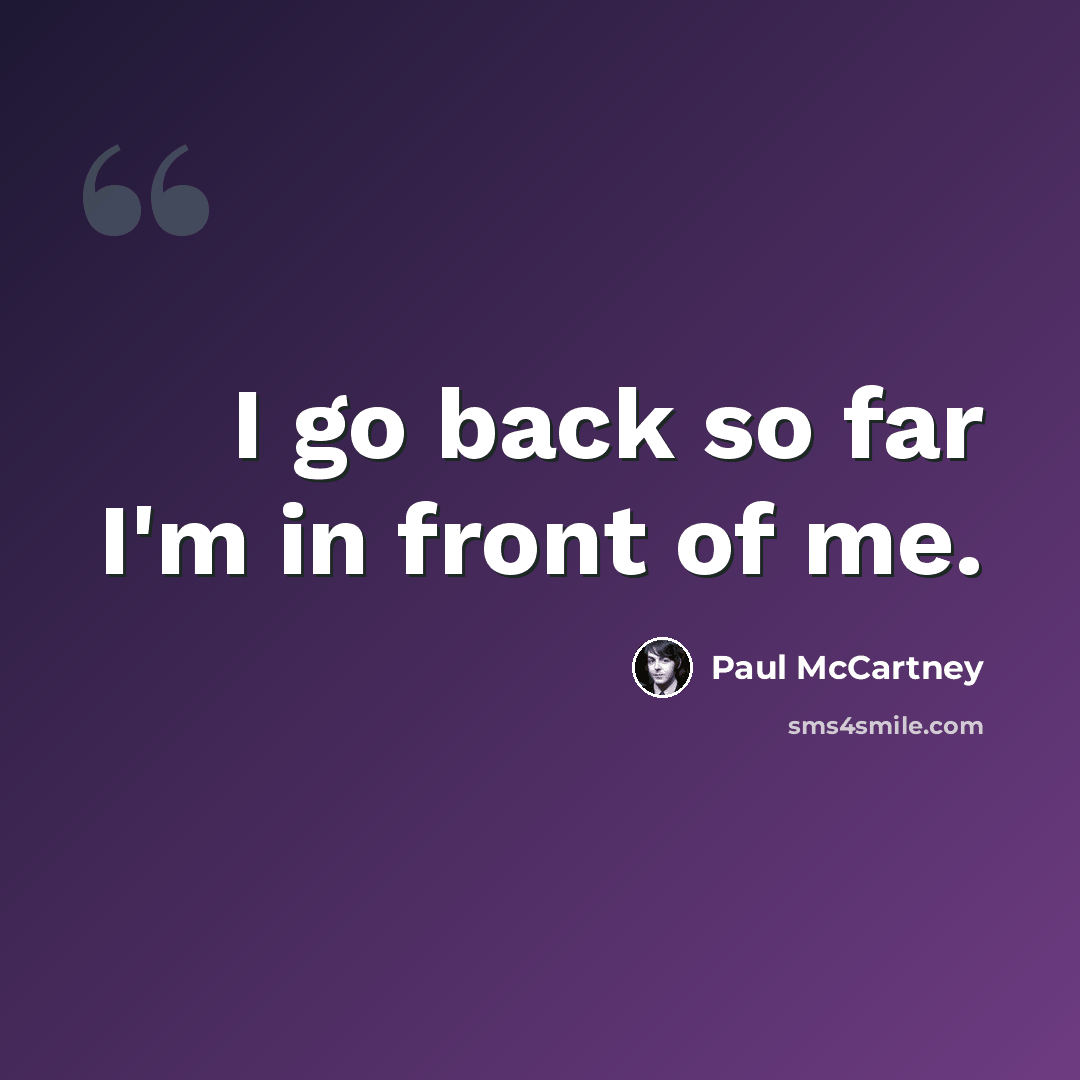 “I go back so far I'm in front of me.” quote by Paul McCartney