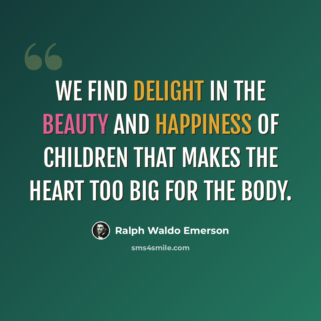 “We find delight in the beauty and happiness of children that makes the heart too big for the body.” quote by Ralph Waldo Emerson