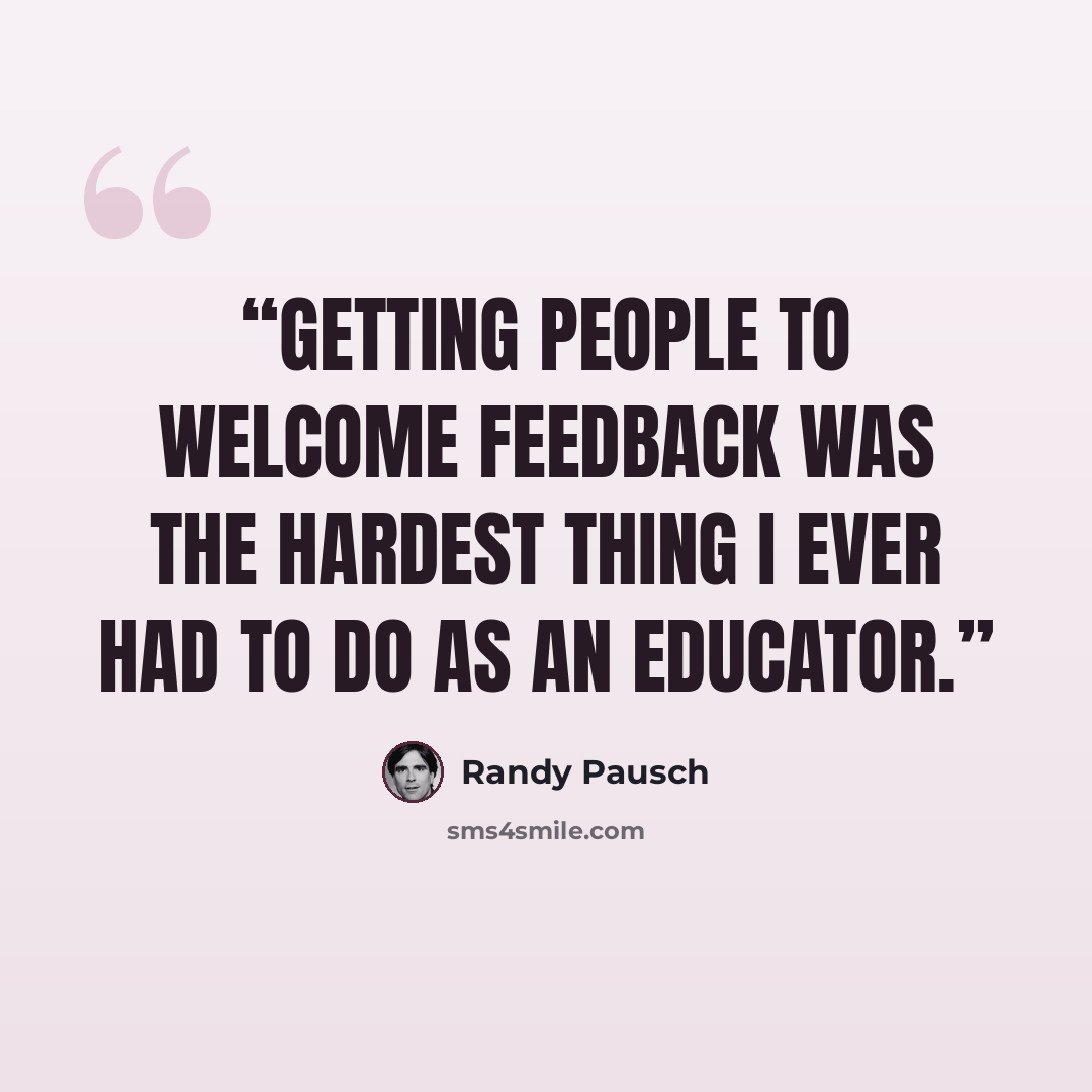 “Getting people to welcome feedback was the hardest thing I ever had to do as an educator.” quote by Randy Pausch