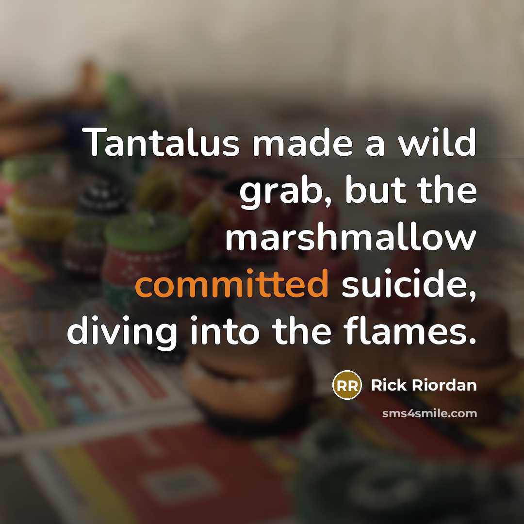 “Tantalus made a wild grab, but the marshmallow committed suicide, diving into the flames.” quote by Rick Riordan